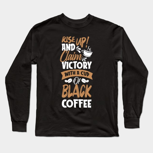 Rise Up And Claim Victory With A Cup of Black Coffee Lover Gift Long Sleeve T-Shirt by SpacemanTees